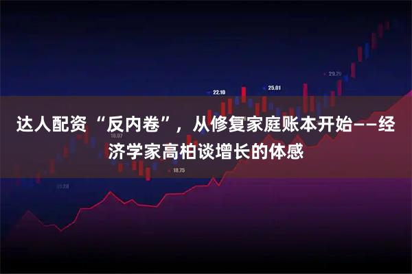 达人配资 “反内卷”，从修复家庭账本开始——经济学家高柏谈增长的体感