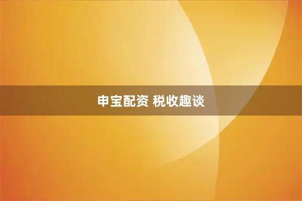 申宝配资 税收趣谈