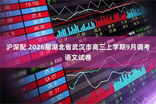 沪深配 2026届湖北省武汉市高三上学期9月调考语文试卷
