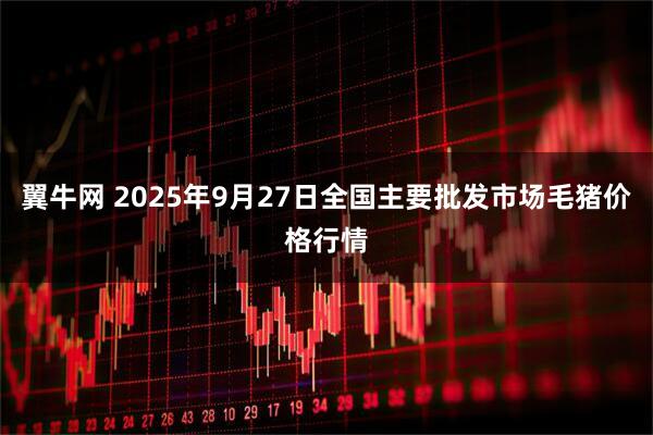 翼牛网 2025年9月27日全国主要批发市场毛猪价格行情