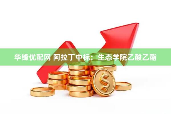 华锋优配网 阿拉丁中标：生态学院乙酸乙酯