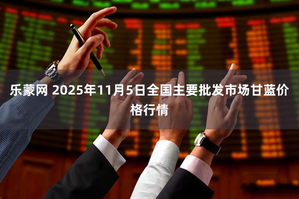 乐蒙网 2025年11月5日全国主要批发市场甘蓝价格行情