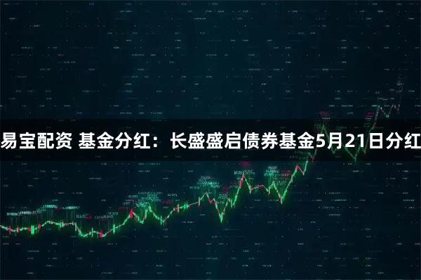 易宝配资 基金分红：长盛盛启债券基金5月21日分红