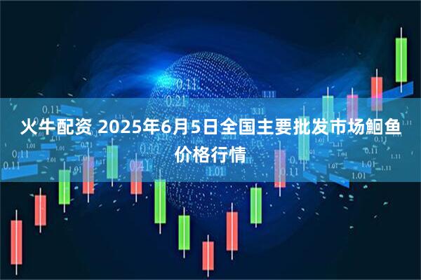 火牛配资 2025年6月5日全国主要批发市场鮰鱼价格行情