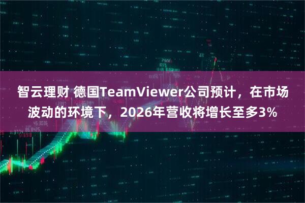 智云理财 德国TeamViewer公司预计，在市场波动的环境下，2026年营收将增长至多3%