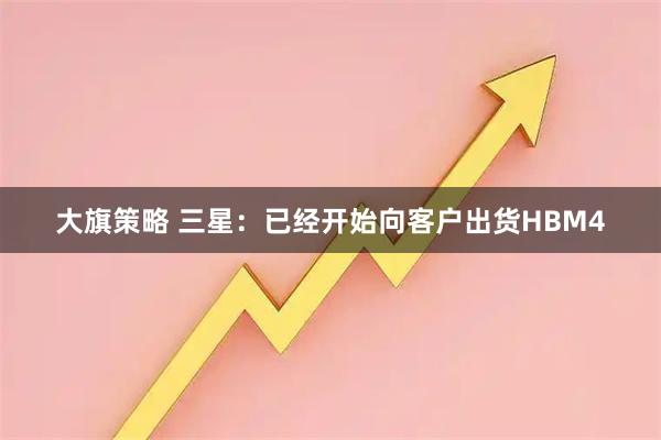 大旗策略 三星：已经开始向客户出货HBM4