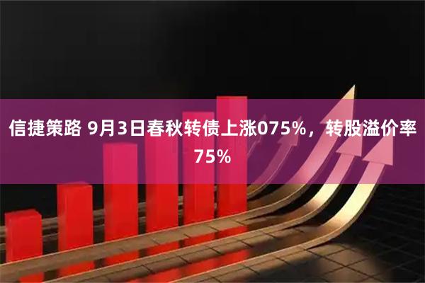 信捷策路 9月3日春秋转债上涨075%,转股溢价率75%