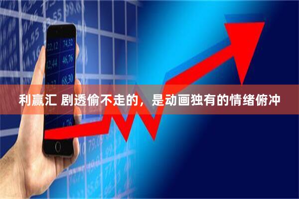 利赢汇 剧透偷不走的，是动画独有的情绪俯冲